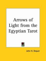 Arrows of light from the Egyptian tarot;: A practical application of the Hermetic system of names and numbers, based upon the teaching of the Brotherhood of light, 0766157768 Book Cover