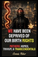 We Have Been Deprived Of Our Birth Rights: Mothers, Homes, Trivium, & Transcendentals (Redpilled Counter Cultural Reformation (Satire)) B0HHBYGPDT Book Cover