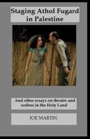 Staging Athol Fugard in Palestine: And Other Essays on Theatre and Writers in the Holy Land 1542554160 Book Cover