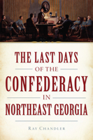 The Last Days of the Confederacy in Northeast Georgia 1626193444 Book Cover