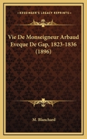 Vie De Monseigneur Arbaud Eveque De Gap, 1823-1836 (1896) 1160268738 Book Cover