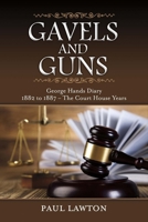 Gavels and Guns: George Hands Diary 1882 to 1887 the Court House Years 1483573222 Book Cover