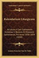 Kalendarium Liturgicum: Ad Usum A Cleri Cathedralis Ecclesiae S. Bavonis Et Dioecesis Gandavensis, Pro Anno 1830-1834 (1830) 1161030441 Book Cover