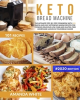 Keto Bread Machine: The Ultimate Step-by-Step Cookbook with 101 Quick and Easy Ketogenic Baking Recipes for Cooking Delicious Low-Carb and Gluten-Free ... Loaves in Your Bread Maker B086B8G1NL Book Cover