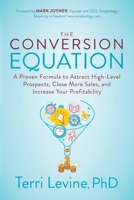 The Conversion Equation : A Proven Formula to Attract High-Level Prospects, Close More Sales, and Increase Your Profitability 1631953753 Book Cover