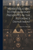 Works Relating to Freemasonry Preserved in the Reference Department 1022728520 Book Cover