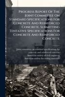 Progress Report Of The Joint Committee On Standard Specifications For Concrete And Reinforced Concrete. Submitting Tentative Specifications For Concrete And Reinforced Concrete 1247661083 Book Cover