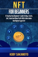 NFT for Beginners: A Step by Step Beginner's Guide to Buy, Create, Sell, Trade and Make Profit with Collectables and Digital Crypto Art 1804344338 Book Cover