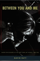 Between You and Me: Queer Disclosures in the New York Art World, 1948-1963 0822334984 Book Cover