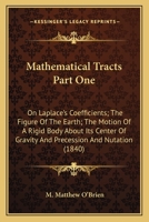 Mathematical Tracts; Part 1. On Laplace's Coefficients, the Figure of the Earth, the Motion of a Rigid Body About Its Center of Gravity, and Precession and Nutation 1163933090 Book Cover