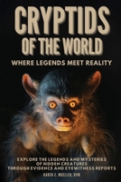 Cryptids of the World, Where Legends Meet Reality: Explore the Legends and Mysteries of Hidden Creatures Through Evidence and Eyewitness Reports B0F1TWDR7M Book Cover