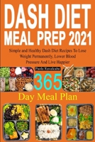 DASH Diet Meal Prep 2021: 365 Day Meal Plan - Simple and Healthy Dash Diet Recipes - Lose Weight Permanently, Lower Blood Pressure And Live Happier B08FP45BQN Book Cover