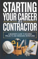 Starting Your Career as a Contractor: A Beginner’s Guide to Securing Projects and Managing Workflows B0GJ5TDRF1 Book Cover