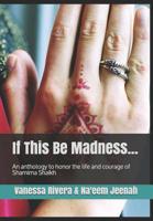 If this be Madness: An Anthology to Honour the Life and Courage of Shamima Shaikh 1980977267 Book Cover
