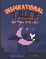 INSPIRATIONAL TALES For Young Dreamers: Short stories for kids 9-13 B0C1J56VTQ Book Cover