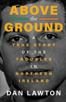 ABOVE THE GROUND: A True Story of The Troubles in Northern Ireland 1960332252 Book Cover