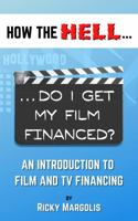 HOW THE HELL... Do I Get My Film Financed?: An Introduction To Film And TV Financing 1952495067 Book Cover
