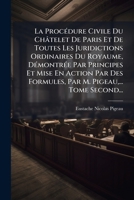 La Procédure Civile Du Châtelet De Paris Et De Toutes Les Juridictions Ordinaires Du Royaume, Démontrée Par Principes Et Mise En Action Par Des ... M. Pigeau,... Tome Second... 1272660397 Book Cover