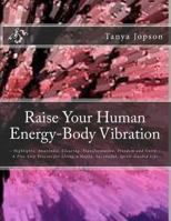 Raise Your Human Energy-Body Vibration: Highlights: Awareness, Clearing, Transformation, Freedom and Unity A Five Step Process for Living a Happy, Successful, Spirit-Guided Life. 1475042833 Book Cover