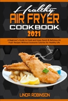 Healthy Air Fryer Cookbook 2021: A Beginner's Guide to Cook and Enjoy Quick & Delicious Air Fryer Recipes Without Excessive Calories for Healthy Life 1801941351 Book Cover