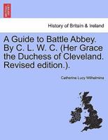A Guide to Battle Abbey. By C. L. W. C. (Her Grace the Duchess of Cleveland. Revised edition.). 1241323887 Book Cover