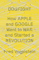 Dogfight: How Apple and Google Went to War and Started a Revolution 0374534896 Book Cover