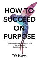 How to Succeed on Purpose: Modern Wisdom & Inspirational Truth for Succeeding Each Day of Your Life 1732305242 Book Cover