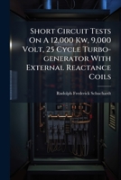Short Circuit Tests On A 12,000 Kw, 9,000 Volt, 25 Cycle Turbo-generator With External Reactance Coils 102477774X Book Cover