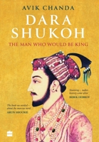 Dara Shukoh: The Man Who would be king 9353573432 Book Cover