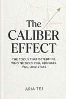 The Caliber Effect: The Tools That Determine Who Notices You, Chooses You, and Stays (Aria Tej) B0GVFG6FKV Book Cover