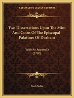 Two Dissertations Upon the Mint and Coins of the Episcopal-Palatines of Durham: With an Appendix 1437358489 Book Cover