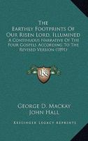 The Earthly Footprints Of Our Risen Lord, Illumined: A Continuous Narrative Of The Four Gospels According To The Revised Version 1167052242 Book Cover