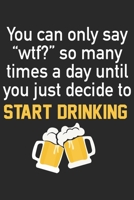 You can only say wtf so many times a day until you just decide to start drinking: A Beer Tasting Journal, Logbook & Festival Diary and Notebook for Beer Lovers 1677797630 Book Cover