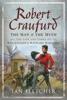 Robert Craufurd: The Man and the Myth: The Life and Times of Wellington's Wayward Martinet 1526775190 Book Cover