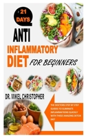 ANTI INFLAMMATORY DIET FOR BEGINNERS: The Doctors Step By Step Guides To Eliminate Inflammations Quickly With These Amazing Detox Diet B091JR88Z1 Book Cover