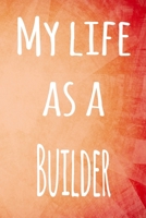My Life as a Builder: The perfect gift for the builder in your life - 119 page lined journal! 1694007944 Book Cover