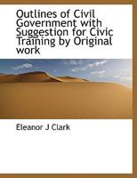Outlines Of Civil Government: With Suggestions For Civic Training By Original Work 1437072259 Book Cover