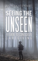 Seeing the Unseen - A Guide to Conscious Caregiving 1398426539 Book Cover