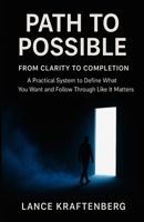 Path to Possible: From Clarity to Completion - A Practical System to Define What You Want and Follow Through Like It Matters B0FPB8V875 Book Cover