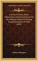 A Series Of Facts, Hints, Observations And Experiments On The Different Modes Of Raising Young Plantations Of Oaks 1164547879 Book Cover