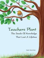 Teacher Record Book Teachers Plant The Seeds Of Knowledge That Last A Lifetime: grade books for teachers 1974085341 Book Cover