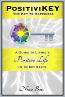 Positivikey: The Key to Happiness: A Guide to Living a Positive Life in 10 Key Steps 0989163598 Book Cover