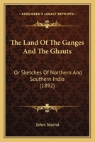 The Land Of The Ganges And The Ghauts: Or Sketches Of Northern And Southern India 1165689634 Book Cover
