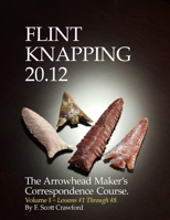 Flint Knapping 20.12 -- Volume I: The Arrowhead Maker's Correspondence Course 1494769948 Book Cover