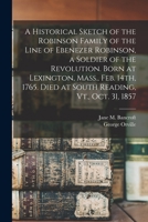 A Historical Sketch of the Robinson Family of the Line of Ebenezer Robinson, a Soldier of the Revolution. Born at Lexington, Mass., Feb. 14th, 1765. D 101595572X Book Cover