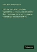 Pétition aux deux chambres législatives de France, sur la barbarie des chemins de fer, et sur la réforme scientifique de la locomotion (French Edition) 3563209839 Book Cover
