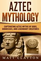 Aztec Mythology: Captivating Aztec Myths of Gods, Goddesses, and Legendary Creatures 1724087258 Book Cover