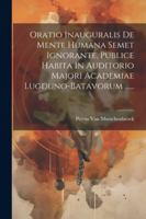 Oratio Inauguralis De Mente Humana Semet Ignorante, Publice Habita In Auditorio Majori Academiae Lugduno-batavorum ...... (Latin Edition) 1022651188 Book Cover