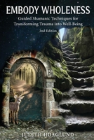 Embody Wholeness: Guided Shamanic Techniques for Transforming Trauma into Well-Being B0G7CV5WKX Book Cover
