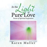 In the Light of Pure Love: Poems of Spiritual Inspiration 1504316436 Book Cover